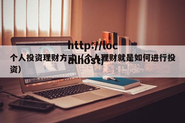 个人投资理财方式（个人理财就是如何进行投资）